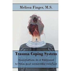 Trauma Coping System: Dissociation as a Response to Pain and Intolerable Conflict, Paperback - Melissa Finger imagine