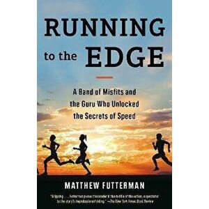 Running to the Edge. A Band of Misfits and the Guru Who Unlocked the Secrets of Speed, Paperback - Matthew Futterman imagine