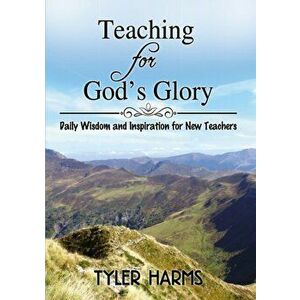 Teaching for God's Glory: Daily Wisdom and Inspiration for New Teachers, Paperback - Tyler Harms imagine