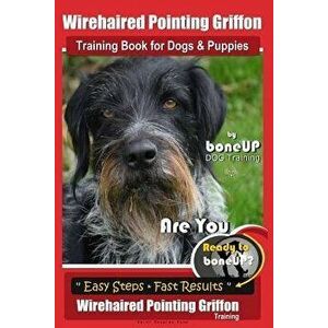 Wirehaired Pointing Griffon Training Book for Dogs and Puppies by Bone Up DOG Training: Are You Ready to Bone Up? Easy Steps * Fast Results Wirehaired imagine
