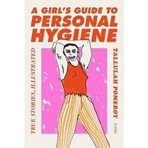 Girl's Guide to Personal Hygiene. true stories, illustrated, Paperback - Tallulah Pomeroy imagine