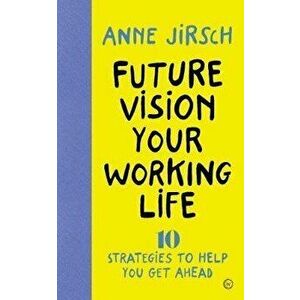 Future Vision Your Working Life. 10 Strategies to Help You Get Ahead, Paperback - Anne Jirsch imagine
