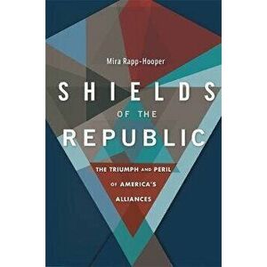 Shields of the Republic. The Triumph and Peril of America's Alliances, Hardback - Mira Rapp-Hooper imagine