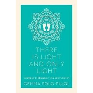 There Is Light and Only Light. Teachings to Illuminate Your Inner Journey, Paperback - Gemma Polo Pujol imagine