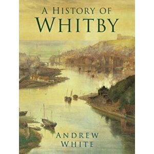 History of Whitby, Paperback - Andrew White imagine