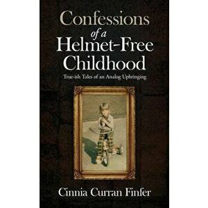 Confessions of a Helmet-Free Childhood: True-ish Tales of an Analog Upbringing, Paperback - Cinnia Curran Finfer imagine