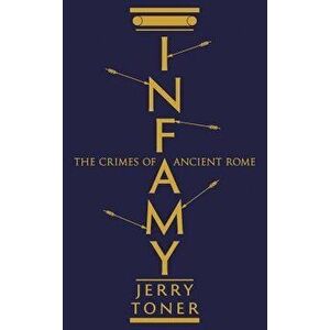 Infamy. The Crimes of Ancient Rome, Paperback - Jerry Toner imagine
