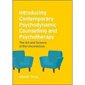 Introducing Contemporary Psychodynamic Counselling and Psychotherapy: The art and science of the unconscious, Paperback - Alistair Ross imagine