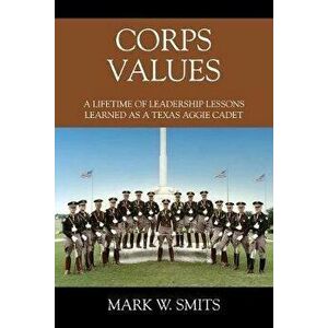 Corps Values: A Lifetime of Leadership Lessons Learned as a Texas Aggie Cadet, Paperback - Mark W. Smits imagine