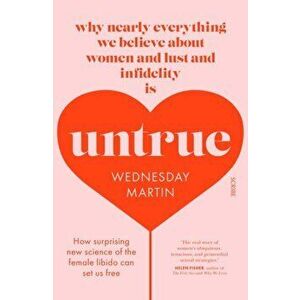 Untrue. why nearly everything we believe about women and lust and infidelity is untrue, Paperback - Wednesday Martin imagine