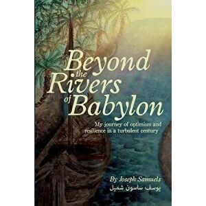 Beyond the Rivers of Babylon: My Journey of Optimism and Resilience in a Turbulent Century, Paperback - Joseph Samuels imagine