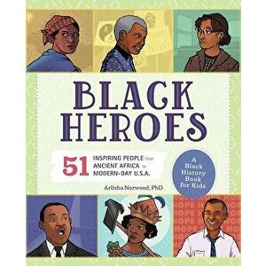 Black Heroes: A Black History Book for Kids: 50 Inspiring People from Ancient Africa to Modern-Day U.S.A., Paperback - Arlisha Norwood imagine