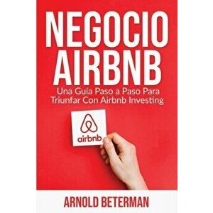 Negocio Airbnb: Una Gua Paso a Paso Para Triunfar Con Airbnb Investing, Paperback - Arnold Beterman imagine