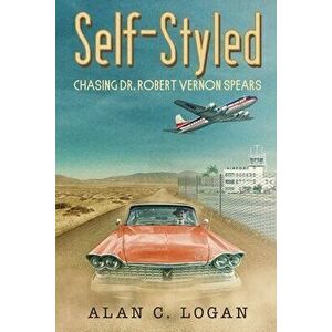 Self-Styled: Chasing Dr. Robert Vernon Spears, Paperback - Alan C. Logan imagine