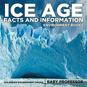 Ice Age Facts and Information - Environment Books Children's Environment Books, Paperback - Baby Professor imagine