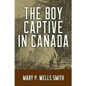 The Boy Captive in Canada, Paperback - Mary P. Wells Smith imagine