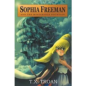 Sophia Freeman and the Mysterious Fountain, Paperback - T. X. Troan imagine