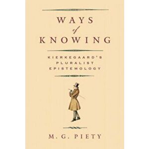 Ways of Knowing. Kierkegaard's Pluralist Epistemology, Paperback - M. G. Piety imagine