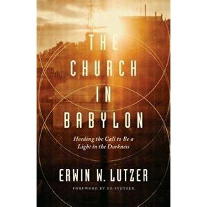 Church in Babylon, The, Paperback - Erwin W. Lutzer imagine
