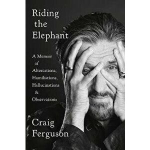 Riding The Elephant. A Memoir of Altercations, Humiliations, Hallucinations, and Observations, Paperback - Craig Ferguson imagine
