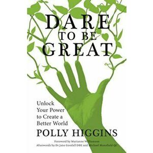 Dare To Be Great. Unlock Your Power to Create a Better World, Paperback - Polly Higgins imagine