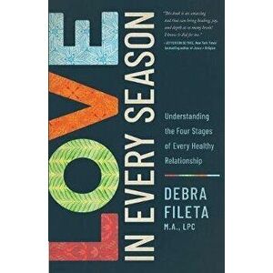 Love in Every Season: Understanding the Four Stages of Every Healthy Relationship, Paperback - Debra Fileta imagine