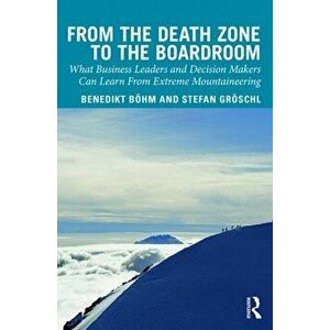 From the Death Zone to the Boardroom. What Business Leaders and Decision Makers Can Learn From Extreme Mountaineering, Hardback - Stefan Groschl imagine
