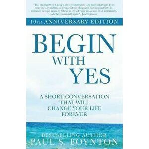 Begin with Yes: 10th Anniversary Edition, Paperback - Paul S. Boynton imagine
