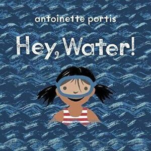 Hey, Water!, Hardback - Antoinette Portis imagine