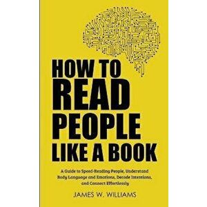 How to Read People Like a Book: A Guide to Speed-Reading People, Understand Body Language and Emotions, Decode Intentions, and Connect Effortlessly, P imagine