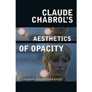Claude Chabrol's Aesthetics of Opacity, Paperback - Catherine Dousteyssier-Khoze imagine