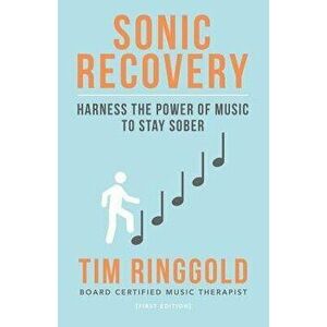 Sonic Recovery: Harness the Power of Music to Stay Sober, Paperback - Tim Ringgold Mt-Bc imagine