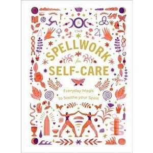 Spellwork for Self-Care. Everyday Magic to Soothe Your Spirit, Hardback - *** imagine