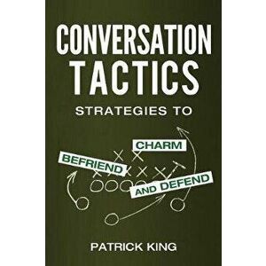 Conversation Tactics: Strategies to Charm, Befriend, and Defend, Paperback - Patrick King imagine
