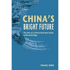 China's Bright Future. The views of a Chinese think-tank scholar on the world stage, Paperback - Wen Wang imagine