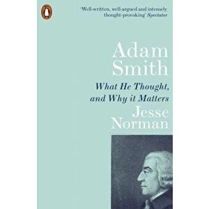 Adam Smith. What He Thought, and Why it Matters, Paperback - Jesse Norman imagine