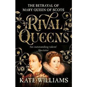 Rival Queens. The Betrayal of Mary, Queen of Scots, Paperback - Kate Williams imagine