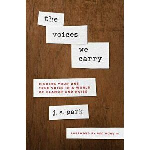 The Voices We Carry: Finding Your One True Voice in a World of Clamor and Noise, Paperback - J. S. Park imagine