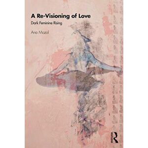 Re-Visioning of Love. Dark Feminine Rising, Paperback - Ana Mozol imagine
