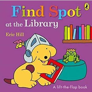 Find Spot at the Library, Board book - Eric Hill imagine