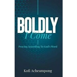 Boldly I Come: Praying According to God's Word, Paperback - Kofi Acheampong imagine