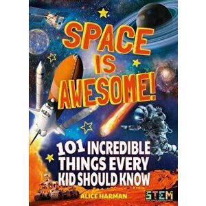 Space Is Awesome!. 101 Incredible Things Every Kid Should Know, Paperback - Alice Harman imagine