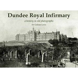 Dundee Royal Infirmary. a history in old photographs, Paperback - Graham Lowe imagine