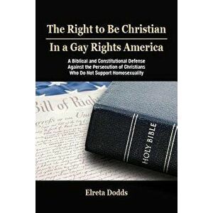 Right to Be Christian in a Gay Rights America, Paperback - Elreta Dodds imagine