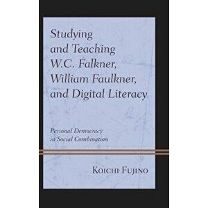 Studying and Teaching W.C. Falkner, William Faulkner, and Digital Literacy. Personal Democracy in Social Combination, Paperback - Koichi Fujino imagine