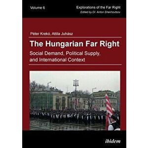 Hungarian Far Right. Social Demand, Political Supply, and International Context, Paperback - Attila Juhasz imagine