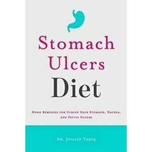 Stomach Ulcers Diet: Home Remedies for Curing Sour Stomach, Nausea, and Peptic Ulcers, Paperback - Junaid Tariq imagine