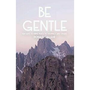 Be Gentle: Ten Ways to Bring Peace to Yourself and Others, Paperback - Donald Gallehr imagine