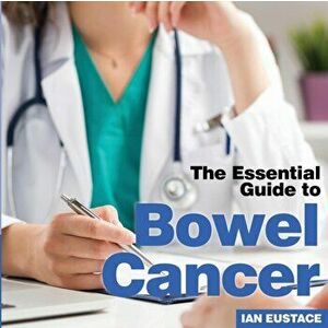 Bowel Cancer. The Essential Guide to, Paperback - Ian Eustace imagine