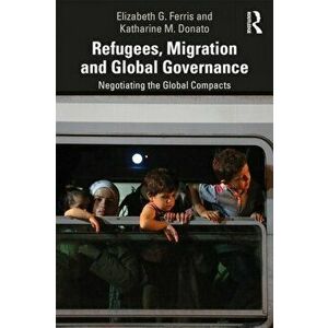 Refugees, Migration and Global Governance. Negotiating the Global Compacts, Paperback - Katharine M. Donato imagine